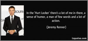 ... of humor, a man of few words and a lot of action. - Jeremy Renner