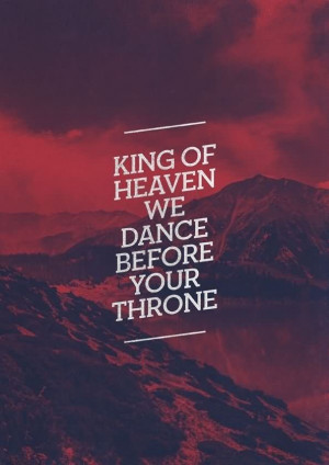King Of Heaven We Dance Before Your Throne - Worship Quote
