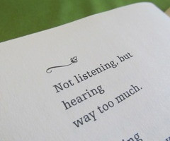 Not listening, but hearing way too much.