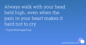 Always walk with your head held high...even when the pain in your ...