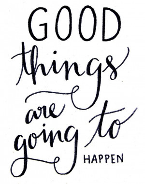 Good things are going to happen, stay positive!