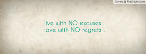 live with NO excuses . love with NO regrets . Facebook Quote Cover