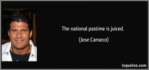 The national pastime is juiced. - Jose Canseco
