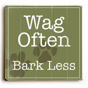 Wag often, bark less.” Funny dog signs with funny dog quotes. Gifts ...