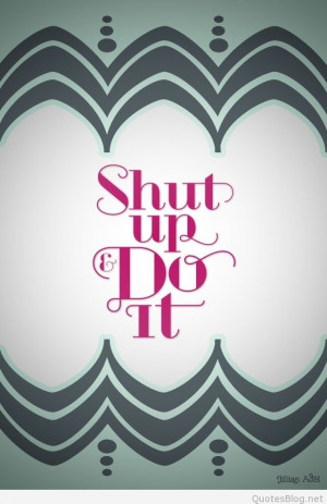 Shut up, do it quote