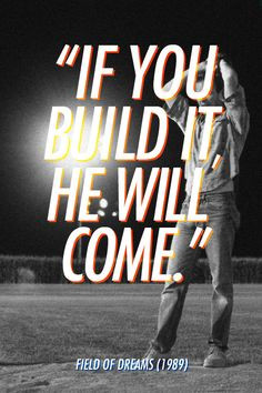 If you build it, he will come.” Field of Dreams (1989) # ...
