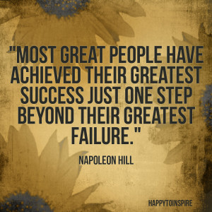 ... success just one step beyond their greatest failure - Napoleon Hill