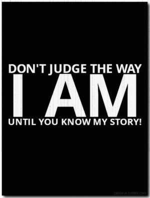 Don’t judge the way I am, until you know my story !