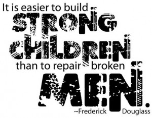 It is easier to build strong children than to repair broken men ...