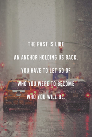 The past is like an anchor holding us back. You have to let go of who ...