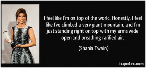 ... top with my arms wide open and breathing rarified air. - Shania Twain