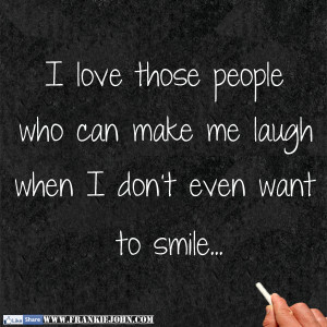 You Make Me Laugh When I Dont Even Want To Smile Quotes Make me laugh ...