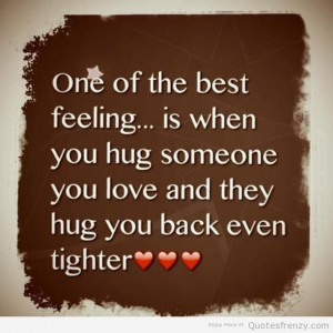 One of the best feeling is when you hug someone you love and they hug