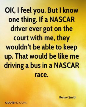 you. But I know one thing. If a NASCAR driver ever got on the court ...