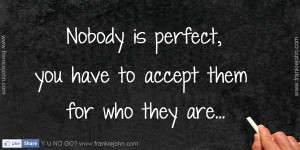Nobody is perfect, you have to accept them for who they are.