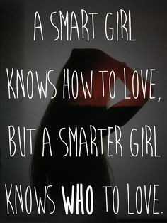 ... love. A Smarter girl knows WHO to love.