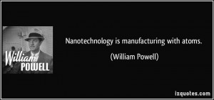 Nanotechnology is manufacturing with atoms. - William Powell