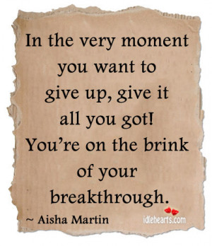 In the very moment you want to give up, give it all you got!