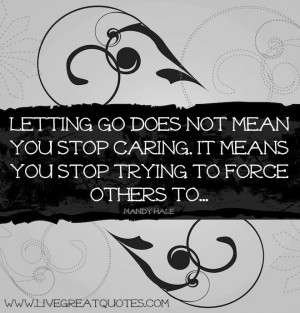 ... caring. It means you stop trying to force others to…” -Mandy Hale