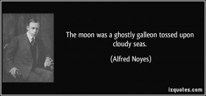 The moon was a ghostly galleon tossed upon cloudy seas. - Alfred Noyes