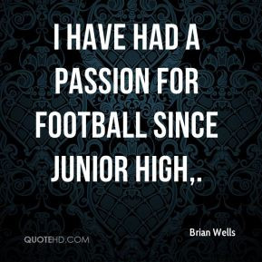 Brian Wells - I have had a passion for football since junior high,.