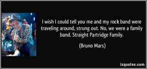 you me and my rock band were traveling around, strung out. No, we were ...