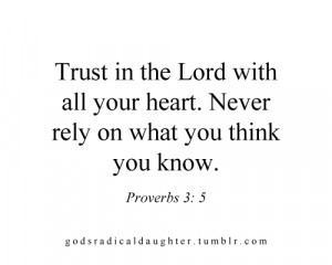 Trust in the lord with all your heart. Never rely on what you think ...
