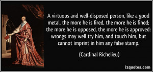 virtuous and well-disposed person, like a good metal, the more he is ...