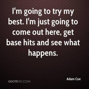 Adam Coe - I'm going to try my best. I'm just going to come out here ...