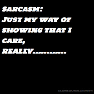 Sarcasm: Just my way of showing that I care, REALLY.....