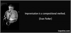 Improvisation is a compositional method. - Evan Parker