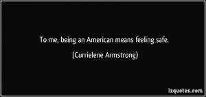 To me, being an American means feeling safe. - Currielene Armstrong