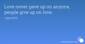 Love never gave up on anyone, people give up on love.