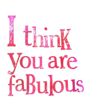 think you are fabulous