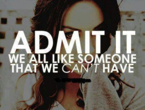 ADMIT IT we all like someone that we can't have
