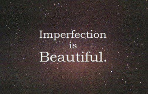 imperfection is beautiful...