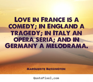 ... quotes about love - Love in france is a comedy; in england a tragedy