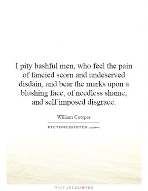 pity bashful men, who feel the pain of fancied scorn and undeserved ...