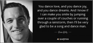 ... , then I'll be very glad to be a song and dance man. - Gene Kelly