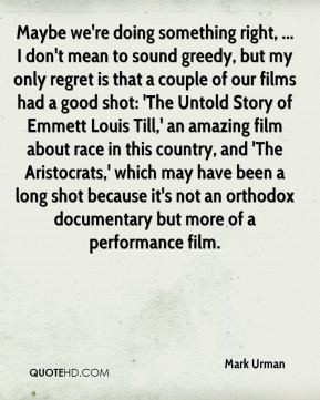 Mark Urman - Maybe we're doing something right, ... I don't mean to ...