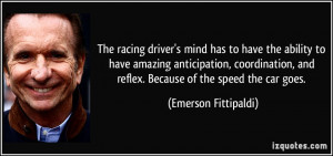 ... , and reflex. Because of the speed the car goes. - Emerson Fittipaldi