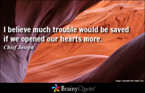 believe much trouble would be saved if we opened our hearts more ...