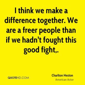 Charlton Heston - I think we make a difference together. We are a ...