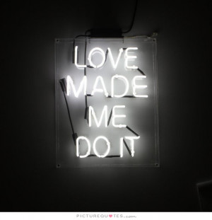 Love Made Me Do It Quote | Picture Quotes & Sayings