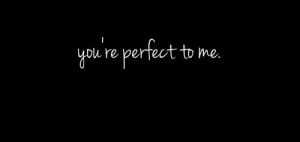 you're perfect to me. | via Facebook