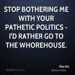Otto Dix - Stop bothering me with your pathetic politics - I'd rather ...