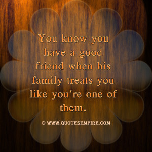 You know you have a good friend when his family treats you like you're ...