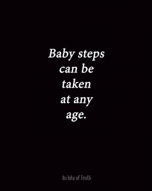 Baby steps can be taken at any age.