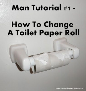 ... changes the damn toilet paper roll without being forced or bribed