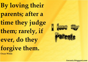 Children begin by loving their parents; after a time they judge them ...